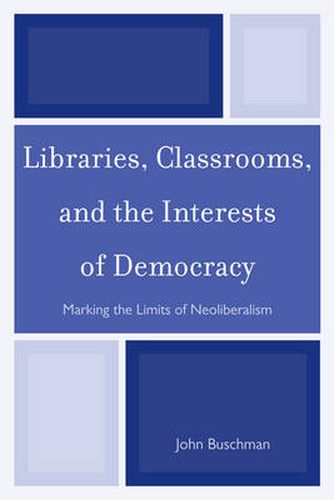 Cover image for Libraries, Classrooms, and the Interests of Democracy: Marking the Limits of Neoliberalism