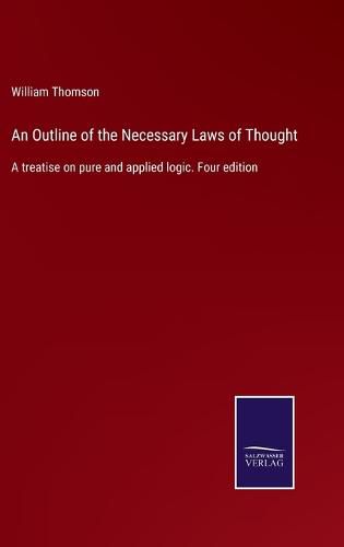 Cover image for An Outline of the Necessary Laws of Thought: A treatise on pure and applied logic. Four edition
