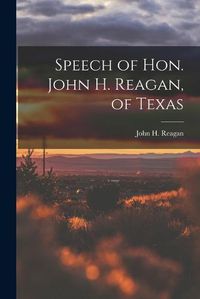 Cover image for Speech of Hon. John H. Reagan, of Texas