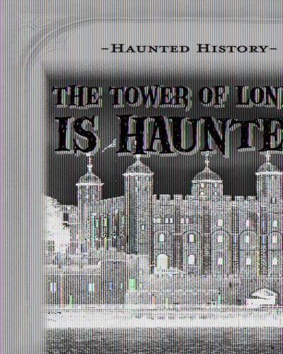 The Tower of London Is Haunted!