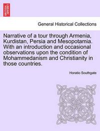 Cover image for Narrative of a tour through Armenia, Kurdistan, Persia and Mesopotamia. With an introduction and occasional observations upon the condition of Mohammedanism and Christianity in those countries.