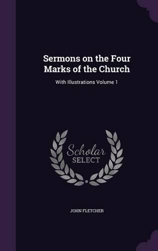 Sermons on the Four Marks of the Church: With Illustrations Volume 1