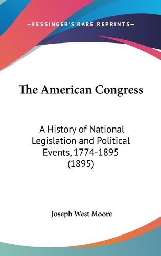 Cover image for The American Congress: A History of National Legislation and Political Events, 1774-1895 (1895)