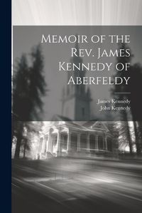 Cover image for Memoir of the Rev. James Kennedy of Aberfeldy