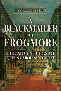 Cover image for A Blackmailer at Frogmore: The Adventures of Queen Caroline's Ghost