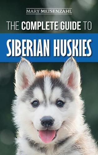 Cover image for The Complete Guide to Siberian Huskies: Finding, Preparing For, Training, Exercising, Feeding, Grooming, and Loving your new Husky Puppy