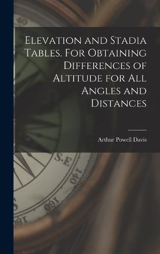 Cover image for Elevation and Stadia Tables. For Obtaining Differences of Altitude for all Angles and Distances