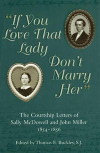 Cover image for If You Love That Lady Don't Marry Her: The Courtship Letters of Sally Mcdowell and John Miller, 1854-1856