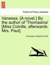 Cover image for Vanessa. [A Novel.] by the Author of 'Thomasina' [Miss Colville, Afterwards Mrs. Paul].