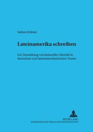 Cover image for Lateinamerika Schreiben: Zur Darstellung Von Kultureller Alteritaet in Deutschen Und Lateinamerikanischen Texten