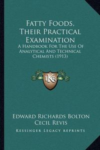 Cover image for Fatty Foods, Their Practical Examination: A Handbook for the Use of Analytical and Technical Chemists (1913)