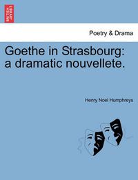 Cover image for Goethe in Strasbourg: A Dramatic Nouvellete.