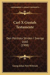 Cover image for Carl X Gustafs Testamente: Den Politiska Striden I Sverige 1660 (1908)