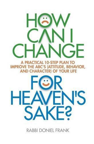 Cover image for How Can I Change, for Heaven's Sake: A practical 10-step plan to improve the ABC's (Attitude, Behavior, and Character) of your life