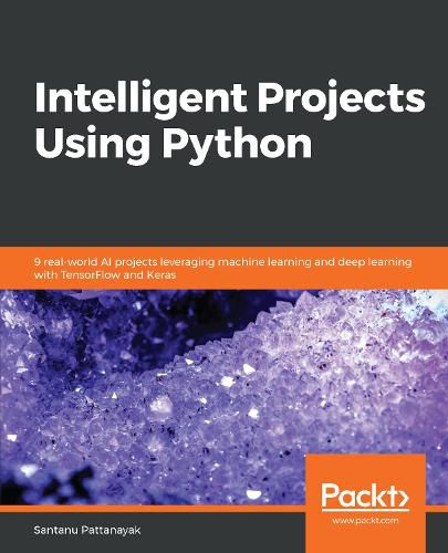 Cover image for Intelligent Projects Using Python: 9 real-world AI projects leveraging machine learning and deep learning with TensorFlow and Keras