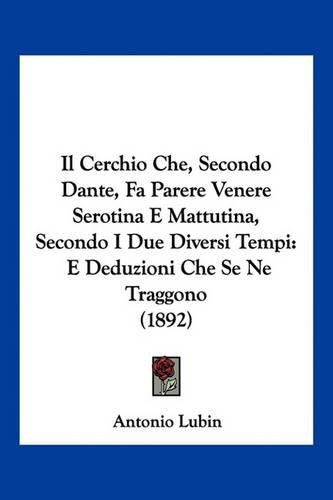 Il Cerchio Che, Secondo Dante, Fa Parere Venere Serotina E Mattutina, Secondo I Due Diversi Tempi: E Deduzioni Che Se Ne Traggono (1892)