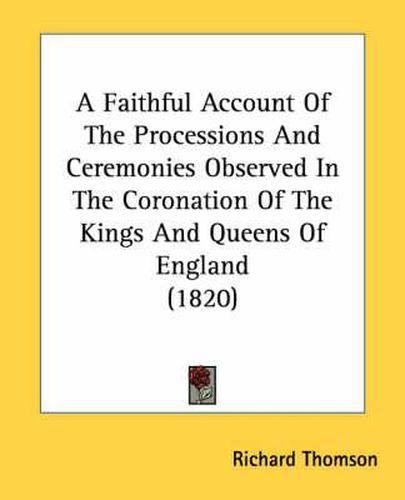 Cover image for A Faithful Account of the Processions and Ceremonies Observed in the Coronation of the Kings and Queens of England (1820)