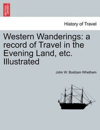 Cover image for Western Wanderings: A Record of Travel in the Evening Land, Etc. Illustrated