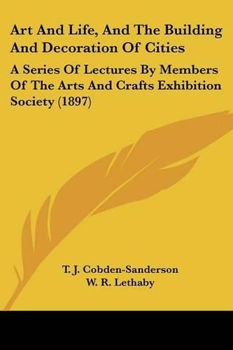 Cover image for Art and Life, and the Building and Decoration of Cities: A Series of Lectures by Members of the Arts and Crafts Exhibition Society (1897)