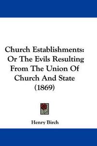 Cover image for Church Establishments: Or The Evils Resulting From The Union Of Church And State (1869)