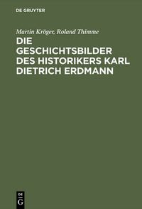 Cover image for Die Geschichtsbilder des Historikers Karl Dietrich Erdmann: Vom Dritten Reich zur Bundesrepublik