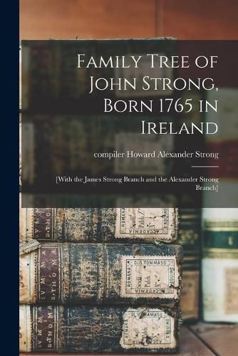 Cover image for Family Tree of John Strong, Born 1765 in Ireland; [with the James Strong Branch and the Alexander Strong Branch]