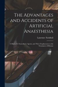 Cover image for The Advantages and Accidents of Artificial Anaesthesia: a Manual of Anaesthetic Agents, and Their Employment in the Treatment of Disease