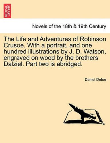 The Life and Adventures of Robinson Crusoe. With a portrait, and one hundred illustrations by J. D. Watson, engraved on wood by the brothers Dalziel. Part two is abridged.