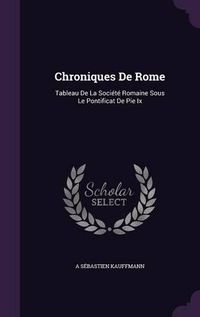 Cover image for Chroniques de Rome: Tableau de La Societe Romaine Sous Le Pontificat de Pie IX