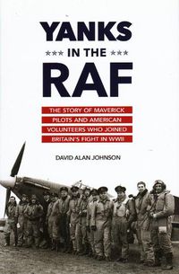 Cover image for Yanks in the RAF: The Story of Maverick Pilots and American Volunteers Who Joined Britain's Fight in WWII