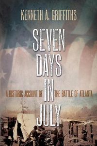 Cover image for Seven Days In July: A Historical Account Of The Battle Of Atlanta