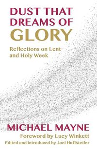 Cover image for Dust That Dreams of Glory: Reflections on Lent and Holy Week