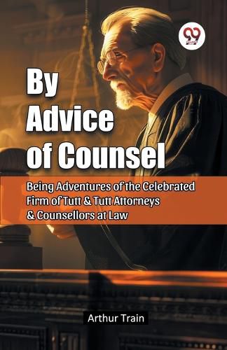 Cover image for By Advice of Counsel Being Adventures of the Celebrated Firm of Tutt & Tutt Attorneys & Counsellors at Law