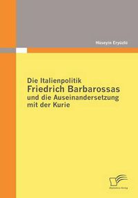 Cover image for Die Italienpolitik Friedrich Barbarossas und die Auseinandersetzung mit der Kurie