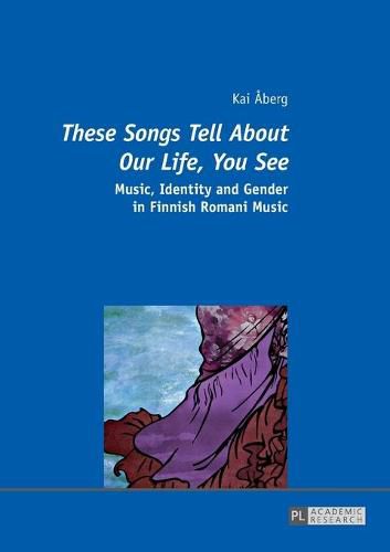 Cover image for These Songs Tell About Our Life, You See: Music, Identity and Gender in Finnish Romani Music
