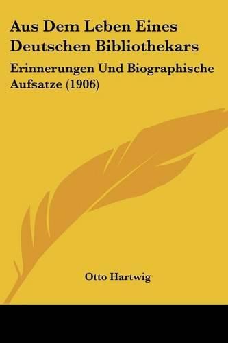 Cover image for Aus Dem Leben Eines Deutschen Bibliothekars: Erinnerungen Und Biographische Aufsatze (1906)