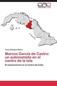 Cover image for Marcos Garcia de Castro: un autonomista en el centro de la Isla
