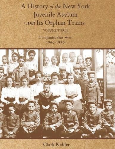 Cover image for A History of the New York Juvenile Asylum and Its Orphan Trains: Volume Three: Companies Sent West (1869-1879)