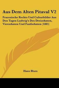 Cover image for Aus Dem Alten Pitaval V2: Frazosische Rechts Und Culturbilder Aus Den Tagen Ludwig's Des Dreizehnten, Vierzehnten Und Funfzehnten (1885)