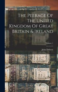 Cover image for The Peerage Of The United Kingdom Of Great Britain & Ireland; Volume 1