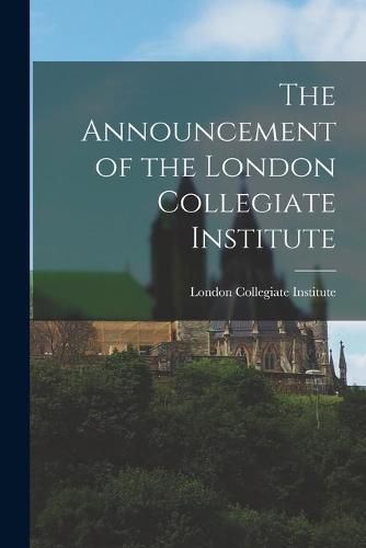 Cover image for The Announcement of the London Collegiate Institute [microform]