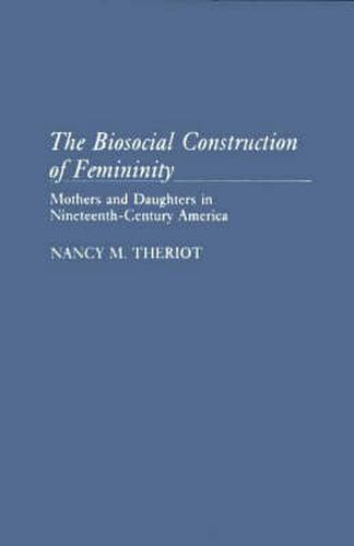 Cover image for The Biosocial Construction of Femininity: Mothers and Daughters in Nineteenth-Century America