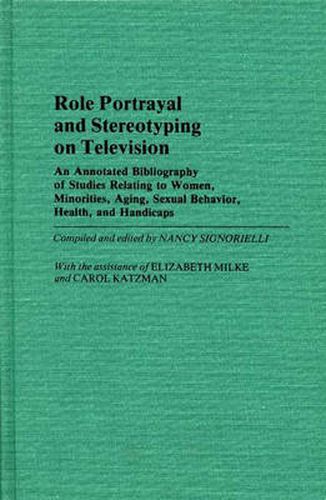 Cover image for Role Portrayal and Stereotyping on Television: An Annotated Bibliography of Studies Relating to Women, Minorities, Aging, Sexual Behavior, Health, and Handicaps