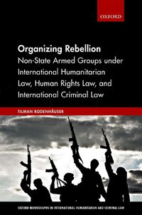 Cover image for Organizing Rebellion: Non-State Armed Groups under International Humanitarian Law, Human Rights Law, and International Criminal Law