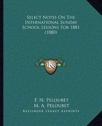 Cover image for Select Notes on the International Sunday School Lessons for 1881 (1880)