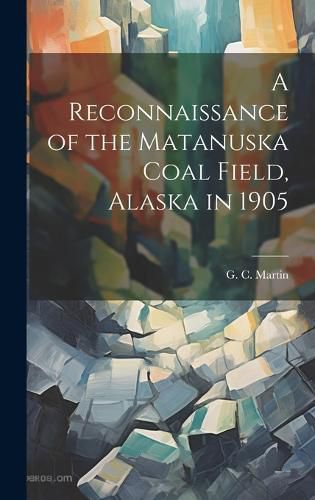 Cover image for A Reconnaissance of the Matanuska Coal Field, Alaska in 1905