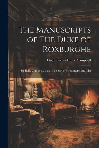 Cover image for The Manuscripts of The Duke of Roxburghe; Sir H.H. Campbell, Bart.; The Earl of Strathmore; and The