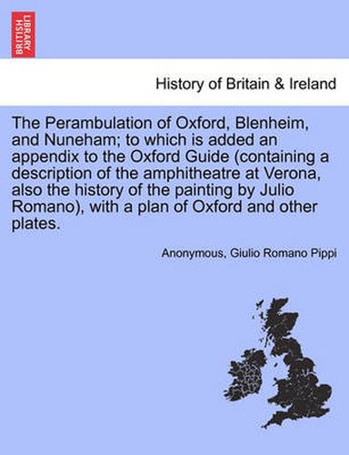 Cover image for The Perambulation of Oxford, Blenheim, and Nuneham; To Which Is Added an Appendix to the Oxford Guide (Containing a Description of the Amphitheatre at Verona, Also the History of the Painting by Julio Romano), with a Plan of Oxford and Other Plates.