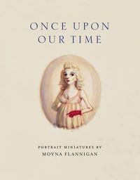 Cover image for Once Upon Our Time: Portrait Miniatures by Moyna Flannigan
