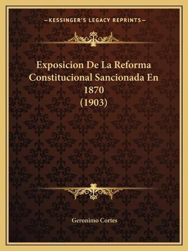 Cover image for Exposicion de La Reforma Constitucional Sancionada En 1870 (1903)